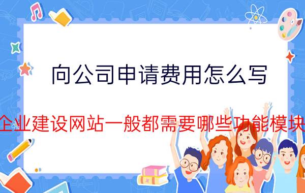 向公司申请费用怎么写 企业建设网站一般都需要哪些功能模块？